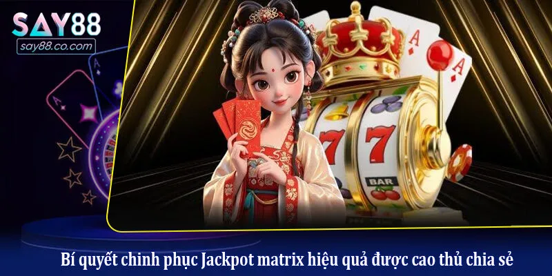 Jackpot Matrix - Bật Mí Bí Quyết Để Chinh Phục Hũ Lớn Tại Say88 Bí quyết chinh phục Jackpot matrix hiệu quả được cao thủ chia sẻ