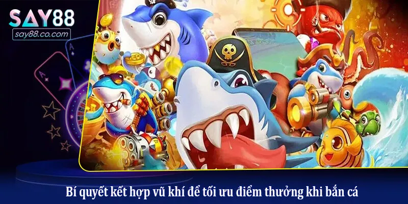 Bí quyết kết hợp vũ khí để tối ưu điểm thưởng khi bắn cá