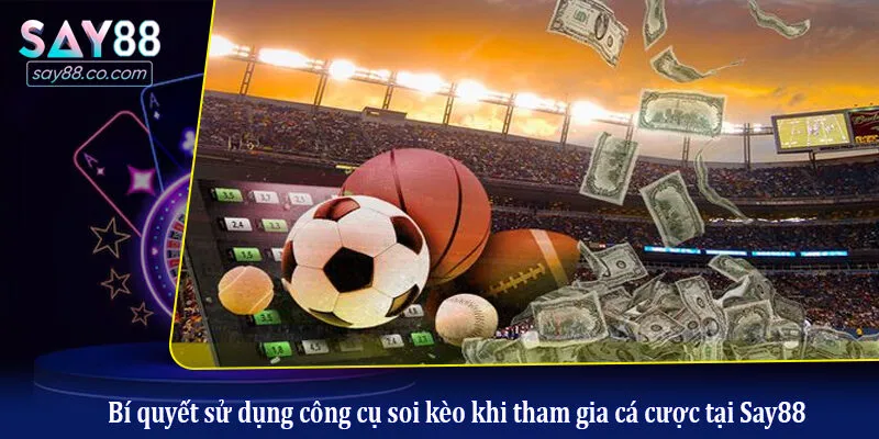 Bí quyết sử dụng công cụ soi kèo khi tham gia cá cược tại Say88