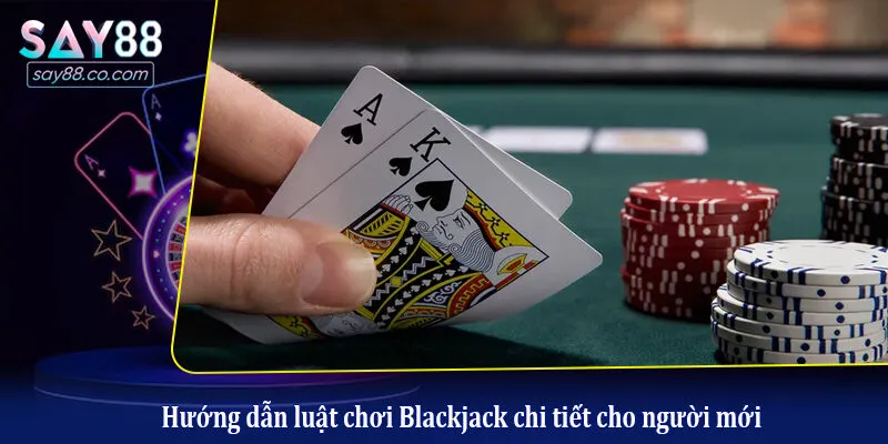 Blackjack - Trải Nghiệm Game Bài Hấp Dẫn Và Tỷ Lệ Thưởng Cao Hướng dẫn luật chơi Blackjack chi tiết cho người mới