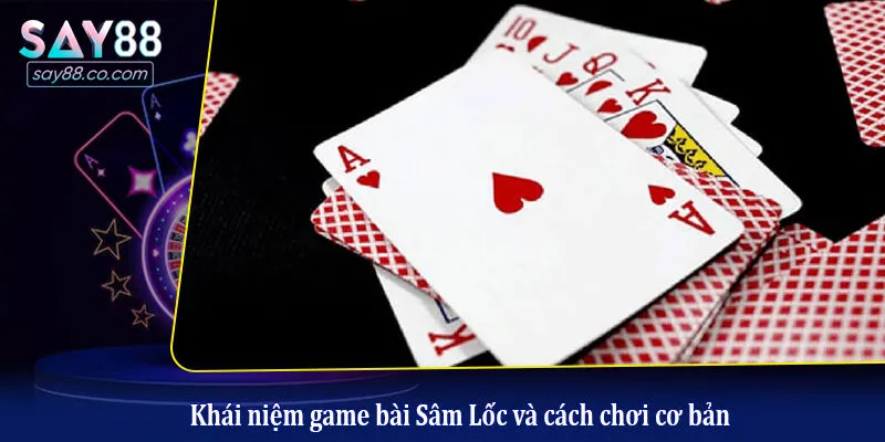 Cách Chơi Bài Sâm Lốc Nhanh, Đơn Giản Cho Người Mới Tham Gia Khái niệm game bài Sâm Lốc và cách chơi cơ bản