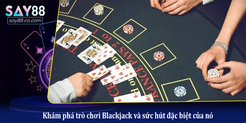 Blackjack - Trải Nghiệm Game Bài Hấp Dẫn Và Tỷ Lệ Thưởng Cao Khám phá trò chơi Blackjack và sức hút đặc biệt của nó