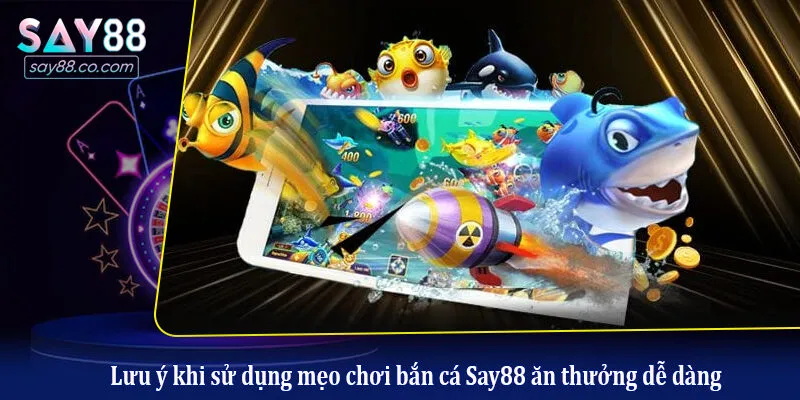 Lưu ý khi sử dụng mẹo chơi bắn cá Say88 ăn thưởng dễ dàng