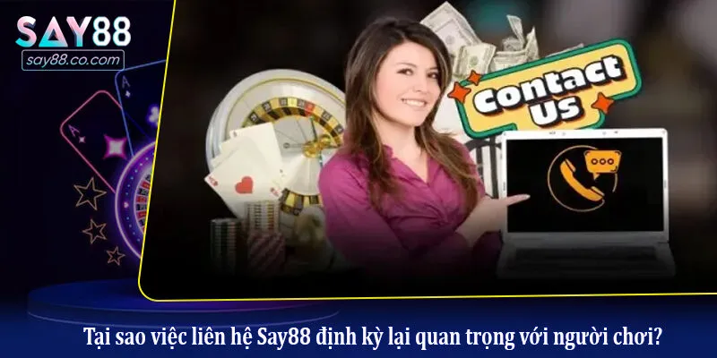 Tại sao việc liên hệ Say88 định kỳ lại quan trọng với người chơi?